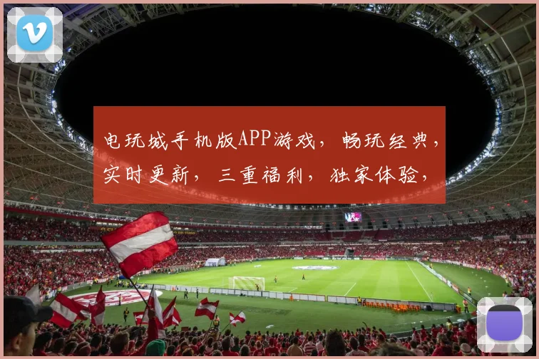 电玩城手机版APP游戏，畅玩经典，实时更新，三重福利，独家体验，必玩首选