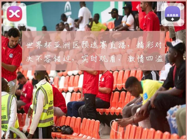 世界杯亚洲区预选赛直播，精彩对决不容错过，实时观看，激情四溢