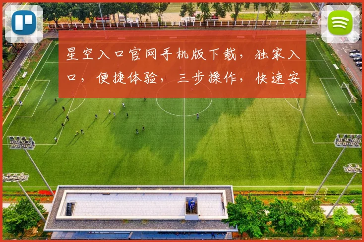 星空入口官网手机版下载，独家入口，便捷体验，三步操作，快速安装，不容错过