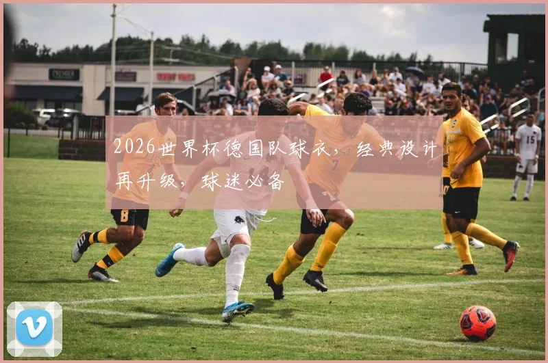 2026世界杯德国队球衣，经典设计再升级，球迷必备
