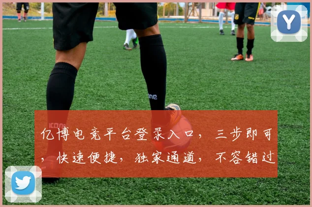 亿博电竞平台登录入口，三步即可，快速便捷，独家通道，不容错过，必看攻略