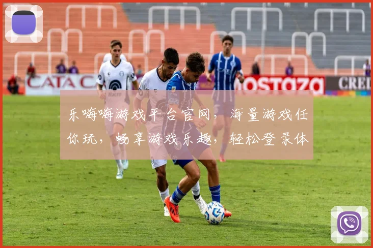乐嗨嗨游戏平台官网，海量游戏任你玩，畅享游戏乐趣，轻松登录体验