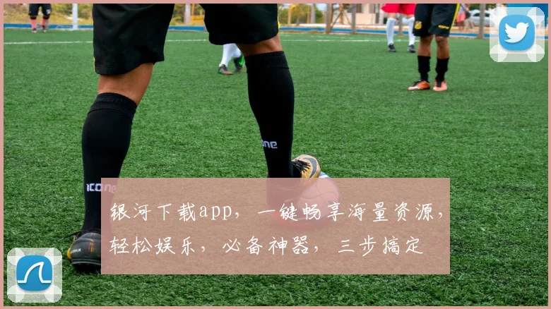 银河下载app，一键畅享海量资源，轻松娱乐，必备神器，三步搞定