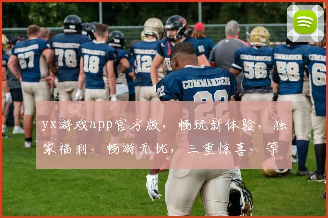 yx游戏app官方版，畅玩新体验，独家福利，畅游无忧，三重惊喜，等你来拿