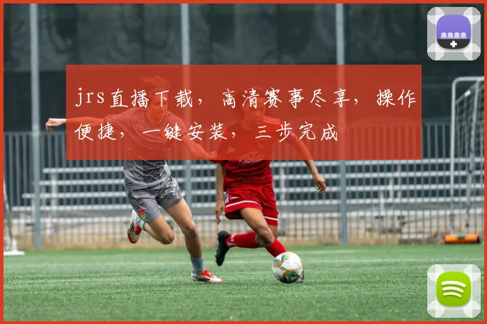 jrs直播下载，高清赛事尽享，操作便捷，一键安装，三步完成