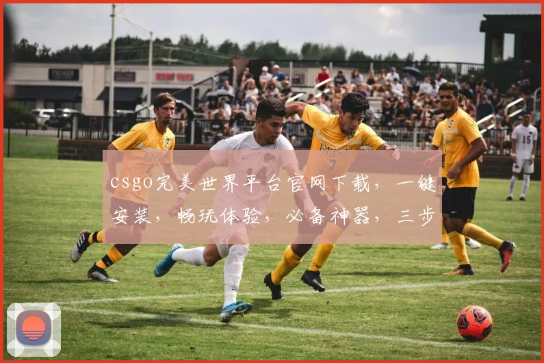 csgo完美世界平台官网下载，一键安装，畅玩体验，必备神器，三步轻松完成