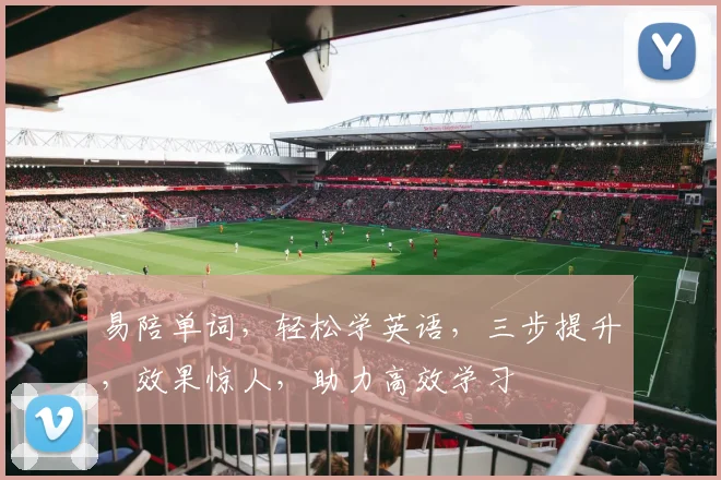 易陪单词，轻松学英语，三步提升，效果惊人，助力高效学习