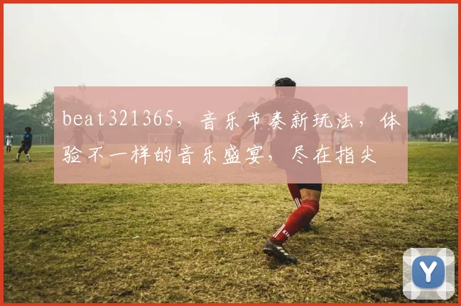 beat321365，音乐节奏新玩法，体验不一样的音乐盛宴，尽在指尖