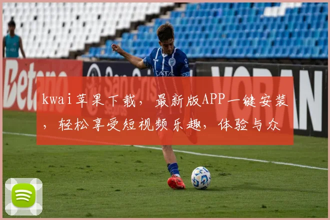 kwai苹果下载，最新版APP一键安装，轻松享受短视频乐趣，体验与众不同