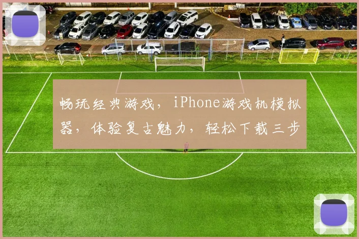 畅玩经典游戏，iPhone游戏机模拟器，体验复古魅力，轻松下载三步走