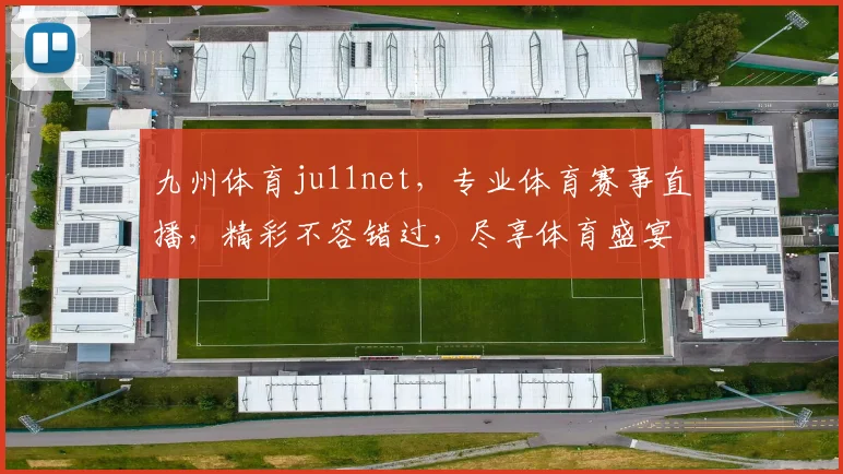 九州体育ju11net，专业体育赛事直播，精彩不容错过，尽享体育盛宴