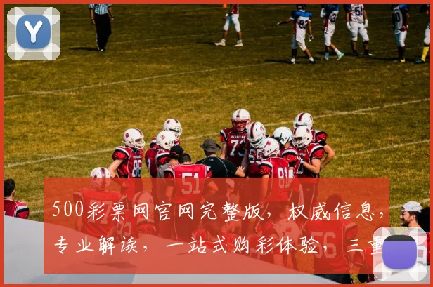 500彩票网官网完整版，权威信息，专业解读，一站式购彩体验，三重保障，安全可靠，不容错过