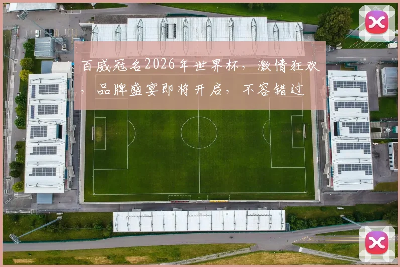 百威冠名2026年世界杯，激情狂欢，品牌盛宴即将开启，不容错过